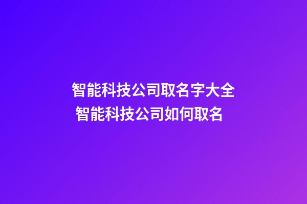 智能科技公司取名字大全 智能科技公司如何取名-第1张-公司起名-玄机派